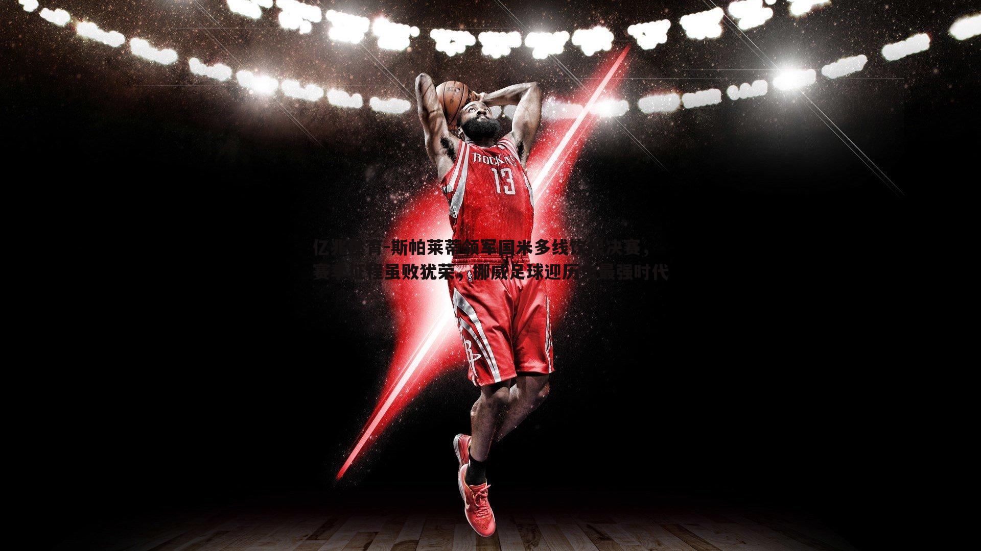 斯帕莱蒂领军国米多线饮恨决赛,赛季征程虽败犹荣,挪威足球迎历史最强时代