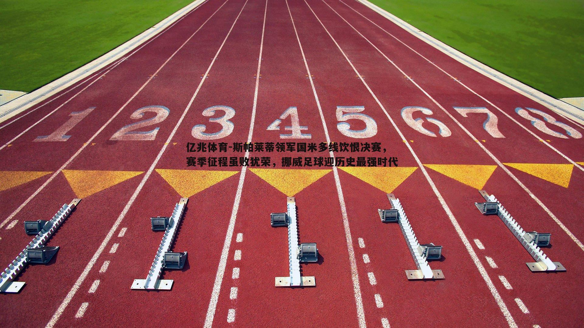 斯帕莱蒂领军国米多线饮恨决赛,赛季征程虽败犹荣,挪威足球迎历史最强时代