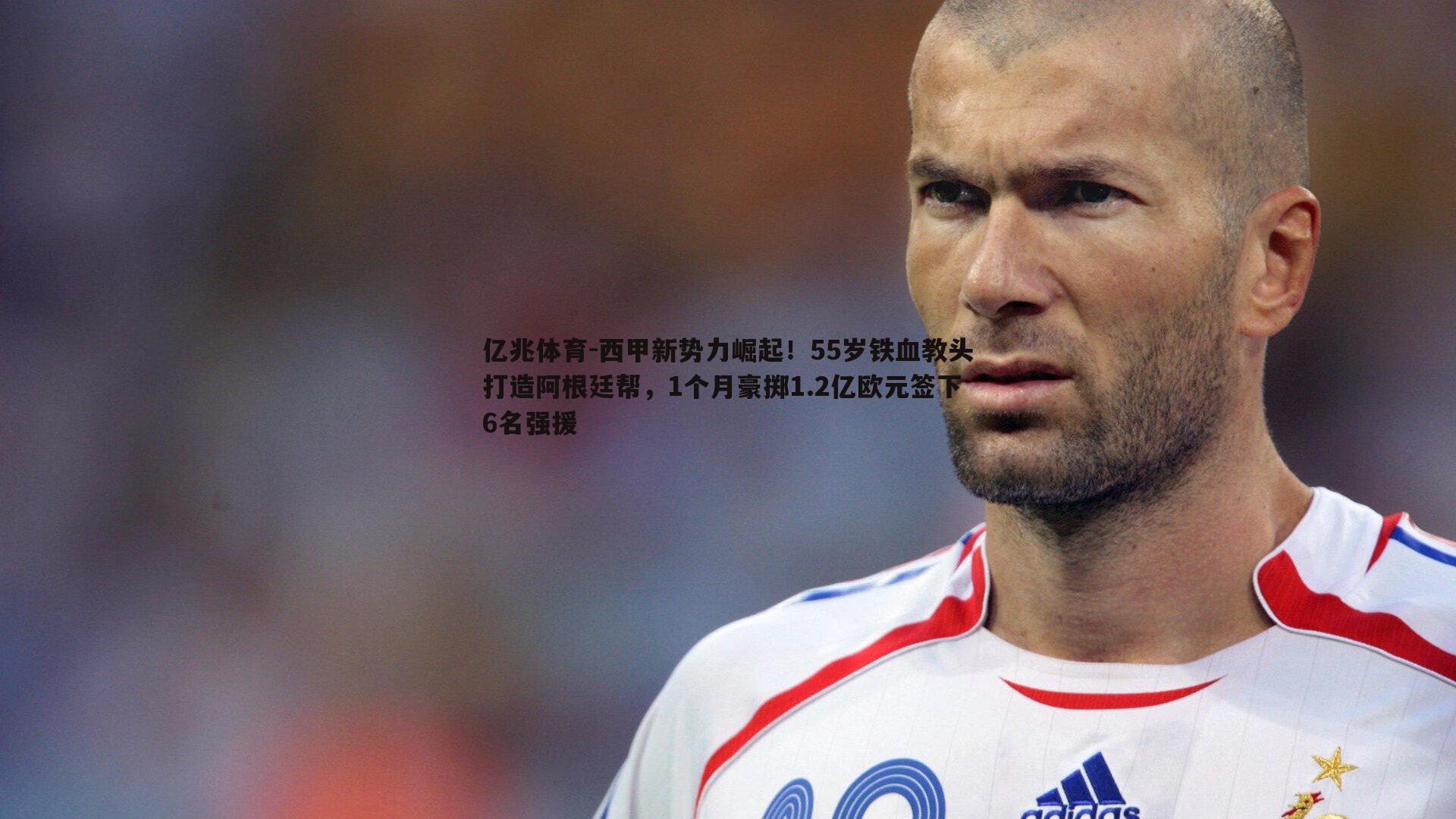 西甲新势力崛起!55岁铁血教头打造阿根廷帮,1个月豪掷1.2亿欧元签下6名强援